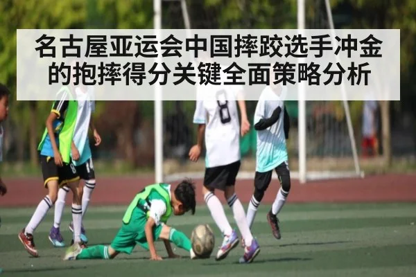 名古屋亚运会中国摔跤选手冲金的抱摔得分关键全面策略分析