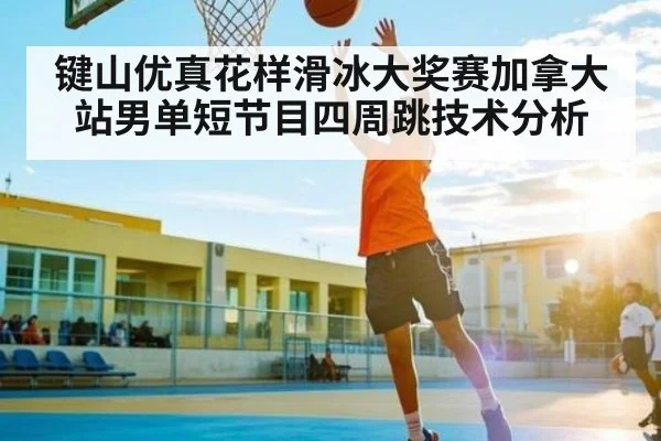 键山优真花样滑冰大奖赛加拿大站男单短节目四周跳技术分析 | kaiyun