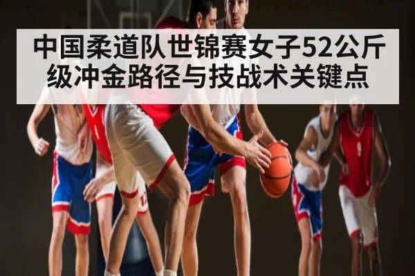 中国柔道队世锦赛女子52公斤级冲金路径与技战术关键点 | kaiyun
