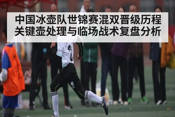 中国冰壶队世锦赛混双晋级历程关键壶处理与临场战术复盘分析 | kaiyun
