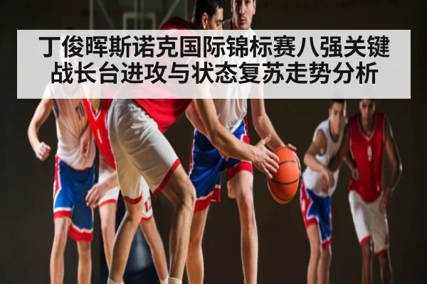 丁俊晖斯诺克国际锦标赛八强关键战长台进攻与状态复苏走势分析 | kaiyun
